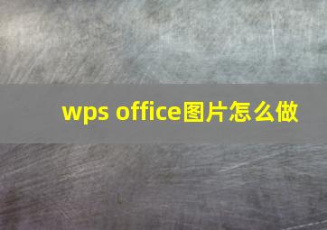 wps office图片怎么做